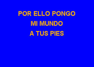 POR ELLO PONGO
MI MUNDO
A TUS PIES