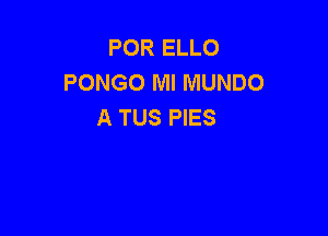 POR ELLO
PONGO Ml MUNDO
A TUS PIES