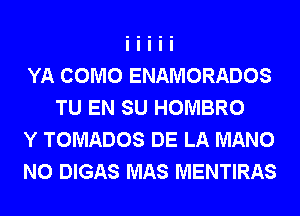 YA COMO ENAMORADOS
TU EN SU HOMBRO

Y TOMADOS DE LA MANO

N0 DIGAS MAS MENTIRAS