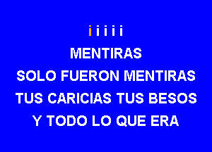 MENTIRAS
SOLO FUERON MENTIRAS
TUS CARICIAS TUS BESOS
Y TODO L0 QUE ERA