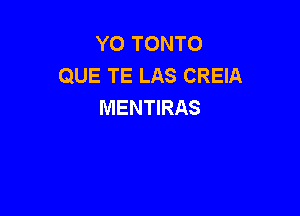 YO TONTO
QUE TE LAS CREIA
MENTIRAS