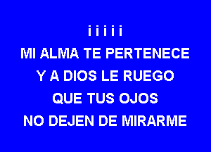 Ml ALMA TE PERTENECE
Y A DIOS LE RUEGO
QUE TUS OJOS
N0 DEJEN DE MIRARME