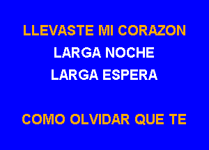 LLEVASTE Ml CORAZON
LARGA NOCHE
LARGA ESPERA

COMO OLVIDAR QUE TE