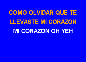 COMO OLVIDAR QUE TE
LLEVASTE Ml CORAZON
Ml CORAZON 0H YEH