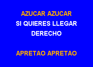 AZUCAR AZUCAR
SI QUIERES LLEGAR
DERECHO

APRETAO APRETAO l