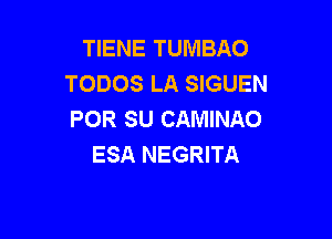 TIENE TUMBAO
TODOS LA SIGUEN
POR SU CAMINAO

ESA NEGRITA