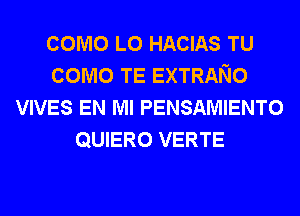 como L0 HACIAS TU
como TE EXTRANO
VIVES EN MI PENSAMIENTO
QUIERO VERTE