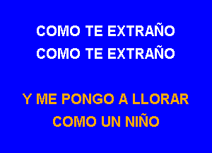 como TE EXTRANO
como TE EXTRANO

Y ME PONGO A LLORAR

como UN NINo l