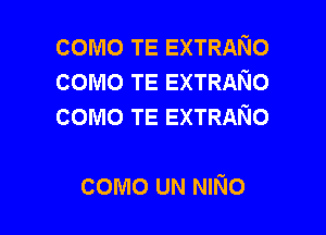 como TE EXTRANO
como TE EXTRANO
como TE EXTRANO

como UN NINo l