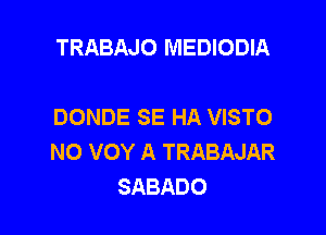 TRABAJO MEDIODIA

DONDE SE HA VISTO

N0 VOY A TRABAJAR
SABADO