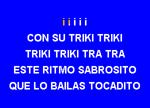 CON SU TRIKI TRIKI
TRIKI TRIKI TRA TRA
ESTE RITMO SABROSITO
QUE L0 BAILAS TOCADITO