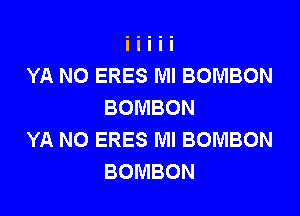 YA NO ERES Ml BOMBON
BOMBON

YA NO ERES Ml BOMBON
BOMBON