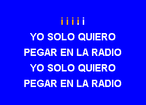 YO SOLO QUIERO
PEGAR EN LA RADIO

YO SOLO QUIERO
PEGAR EN LA RADIO