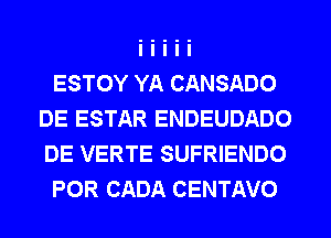 ESTOY YA CANSADO
DE ESTAR ENDEUDADO
DE VERTE SUFRIENDO

POR CADA CENTAVO