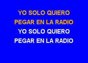 YO SOLO QUIERO
PEGAR EN LA RADIO
YO SOLO QUIERO

PEGAR EN LA RADIO