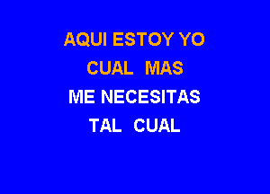 AQUI ESTOY YO
CUAL MAS
ME NECESITAS

TAL CUAL