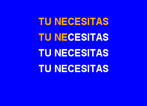 TU NECESITAS
TU NECESITAS
TU NECESITAS

TU NECESITAS