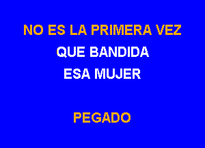 N0 ES LA PRIMERA VEZ
QUE BANDIDA
ESA MUJER

PEGADO