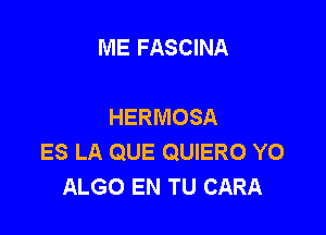 ME FASCINA

HERMOSA

ES LA QUE QUIERO YO
ALGO EN TU CARA