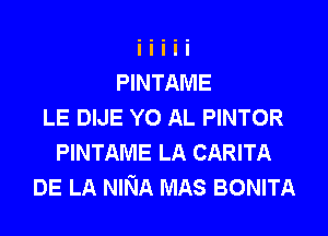 PINTAME
LE DIJE Y0 AL PINTOR
PINTAME LA CARITA
DE LA NINA MAS BONITA