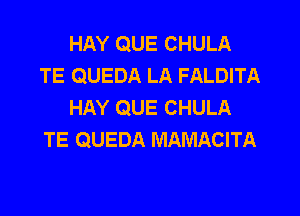 HAY QUE CHULA
TE QUEDA LA FALDITA
HAY QUE CHULA

TE QUEDA MAMACITA