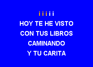 HOY TE HE VISTO
CON TUS LIBROS

CAMINANDO
Y TU CARITA