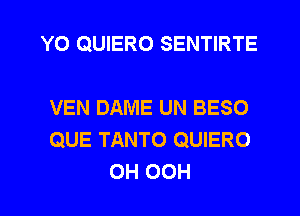 Y0 QUIERO SENTIRTE

VEN DAME UN BESO
QUE TANTO QUIERO
0H OCH