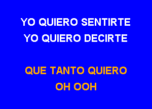 Y0 QUIERO SENTIRTE
YO QUIERO DECIRTE

QUE TANTO QUIERO
OH OCH