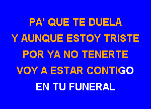 PA' QUE TE DUELA
Y AUNQUE ESTOY TRISTE
POR YA N0 TENERTE
VOY A ESTAR CONTIGO
EN TU FUNERAL