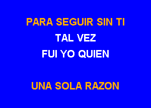 PARA SEGUIR SIN Tl
TAL VEZ
FUI Y0 QUIEN

UNA SOLA RAZON