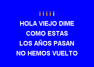 HOLA VIEJO DIME
COMO ESTAS

LOS ANos PASAN
NO HEMOS VUELTO