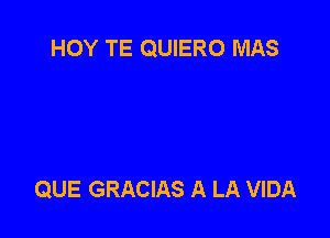 HOY TE QUIERO MAS

QUE GRACIAS A LA VIDA