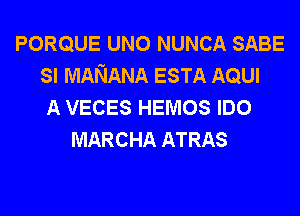 PORQUE UNO NUNCA SABE
SI MANANA ESTA AQUI
A VECES HEMOS IDO
MARCHA ATRAS