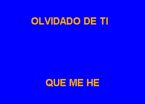 OLVIDADO DE Tl

QUE ME HE