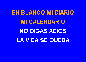 EN BLANCO Ml DIARIO
Ml CALENDARIO
NO DIGAS ADIOS

LA VIDA SE QUEDA