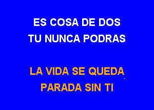 ES COSA DE DOS
TU NUNCA PODRAS

LA VIDA SE QUEDA
PARADA SIN Tl