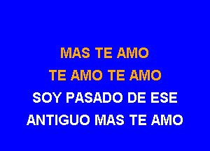 MAS TE AMO
TE AMO TE AMO

SOY PASADO DE ESE
ANTIGUO MAS TE AMO