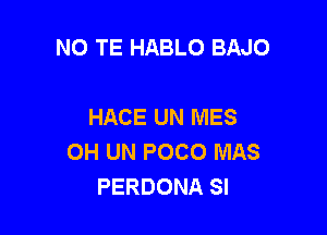 NO TE HABLO BAJO

HACE UN MES

OH UN POCO MAS
PERDONA SI