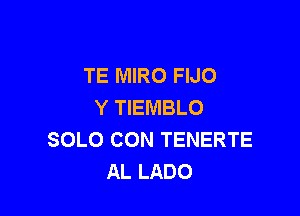 TE MIRO FIJO
Y TIEMBLO

SOLO CON TENERTE
AL LADO