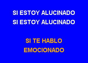 SI ESTOY ALUCINADO
SI ESTOY ALUCINADO

SI TE HABLO
EMOCIONADO