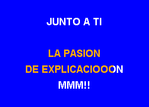 JUNTO A Tl

LA PASION

DE EXPLICACIOOON
MMMH