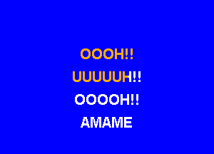 OOOHH
UUUUUHH

OOOOHH
AMAME