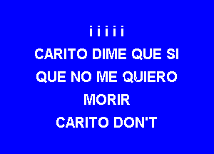 CARITO DIME QUE SI
QUE NO ME QUIERO

MORIR
CARITO DON'T