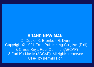 BRAND NEW MAN
D Cook - K BIOORS - R, Dunn
Copyright91991 Ttee Publishing 00., Inc. (BMI)
8x Cross Keys Pub 00., Inc. (ASCAP)
8x Fort Kix Musuc (ASCAP) All rights reserved.
Used by permission,
