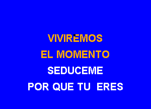 VIVIREMOS
EL MOMENTO

SEDUCEME
POR QUE TU ERES