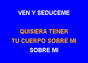 VEN Y SEDUCEIVIE

QUISIERA TENER
TU CUERPO SOBRE MI
SOBRE MI