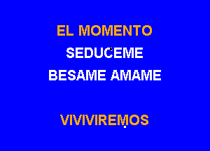 EL MOMENTO
SEDUCEME
BESAME AMAME

VIVIVIREMOS