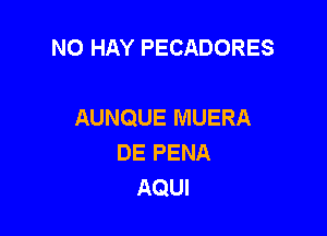 NO HAY PECADORES

AUNQUE MUERA
DE PENA
AQUI