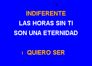 INDIFERENTE
LAS HORAS SIN Tl
SON UNA ETERNIDAD

I QUIERO SER