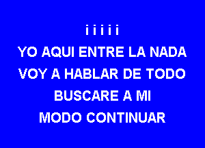 Y0 AQUI ENTRE LA NADA
VOY A HABLAR DE TODO
BUSCARE A Ml
MODO CONTINUAR